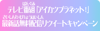 テレビ番組「アイカツプラネット！」最新話無料配信リツイートキャンペーン