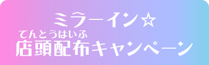 ミラーイン☆店頭配布キャンペーン