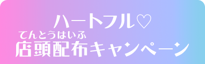 ハートフル♡店頭配布キャンペーン