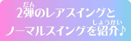 2弾のレアスイングとノーマルスイングを紹介♪