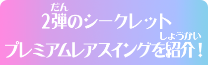 2弾のシークレットプレミアムレアスイングを紹介！