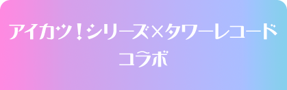 アイカツ！シリーズ×タワーレコード　スイング・スタートドレス配布キャンペーン