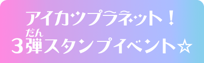 アイカツプラネット！3弾スタンプイベント☆