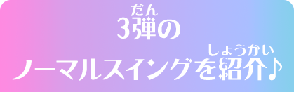 3弾のノーマルスイングを紹介♪