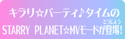 キラリ☆パーティ♪タイムのSTARRY PLANET☆MVモードが登場！