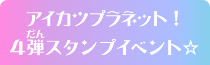 アイカツプラネット！4弾スタンプイベント☆