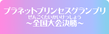 プラネットプリンセスグランプリ～全国大会決勝～