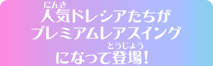 人気ドレシアたちがプレミアムレアスイングになって登場！