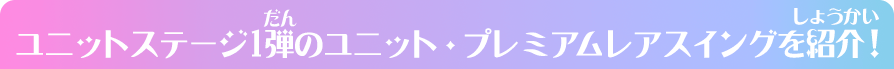 ユニットステージ1弾のユニット・プレミアムレアスイングを紹介！