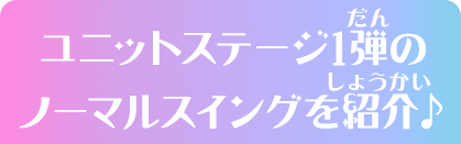 ユニットステージ1弾のノーマルスイングを紹介♪