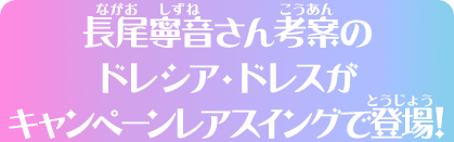 長尾寧音さん考案のドレシア・ドレスがキャンペーンレアスイングで登場!