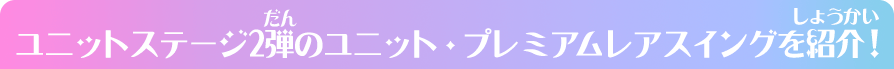 ユニットステージ2弾のユニット・プレミアムレアスイングを紹介！