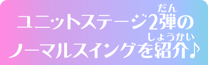 ユニットステージ2弾のノーマルスイングを紹介♪