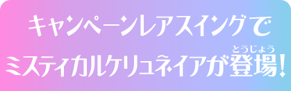 キャンペーンレアスイングでミスティカルケリュネイアが登場！