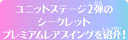 ユニットステージ2弾のシークレットプレミアムレアスイングを紹介！