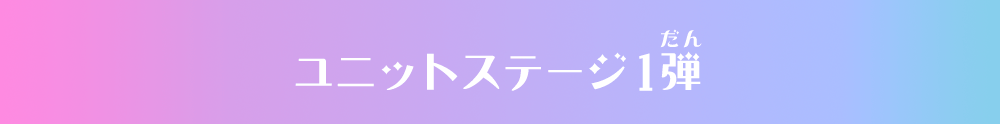 ユニットステージ1弾