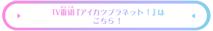 TV番組『アイカツプラネット！』はこちら！