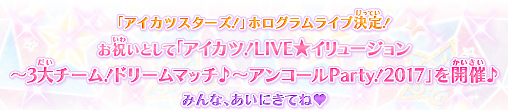 アイカツ Live イリュージョン 3大チーム ドリームマッチ アンコールparty 17 イベント 大会 データカードダス アイカツ スターズ