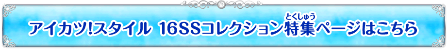 アイカツ！スタイル16SSコレクション特集ページはこちら