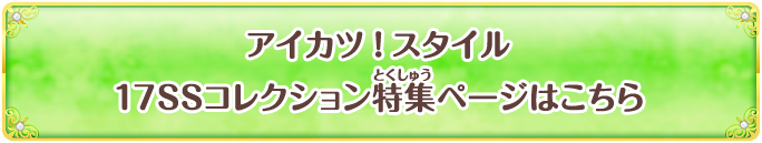 アイカツ！スタイル 17SSコレクション特集ページはこちら