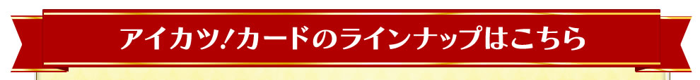 アイカツ！カードのラインナップはこちら