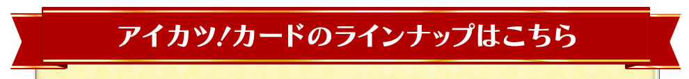 アイカツ！カードのラインナップはこちら