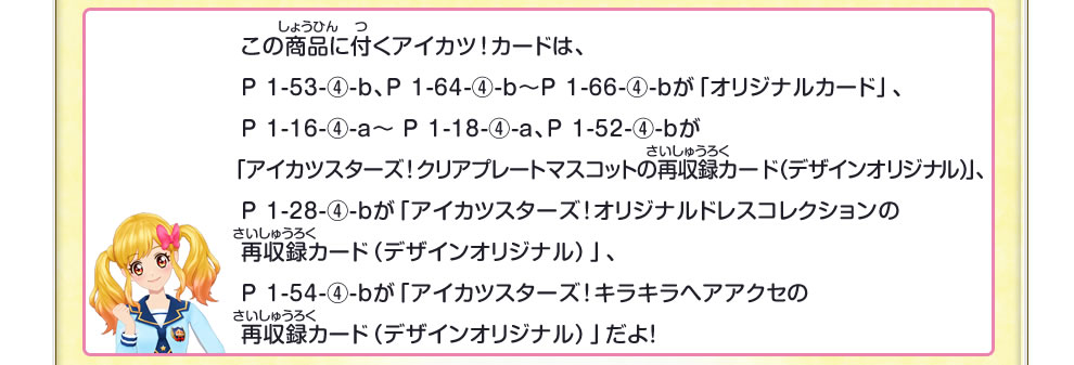 この商品に付くアイカツ！カードは「オリジナルカード」だよ！