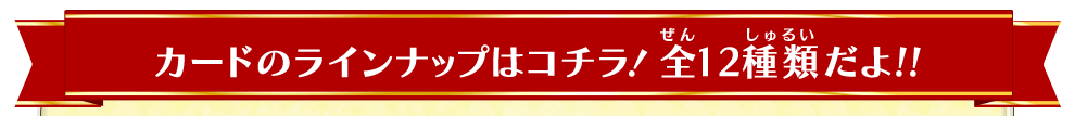 カードのラインナップはコチラ! 全12種類だよ!!