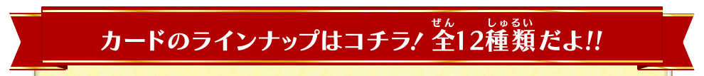 カードのラインナップはコチラ! 全12種類だよ!!