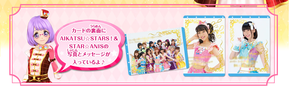 裏面にAIKATSU☆STARS！＆STAR☆ANISの写真とメッセージが入っているよ♪