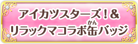 アイカツスターズ！&リラックマコラボ缶バッジ