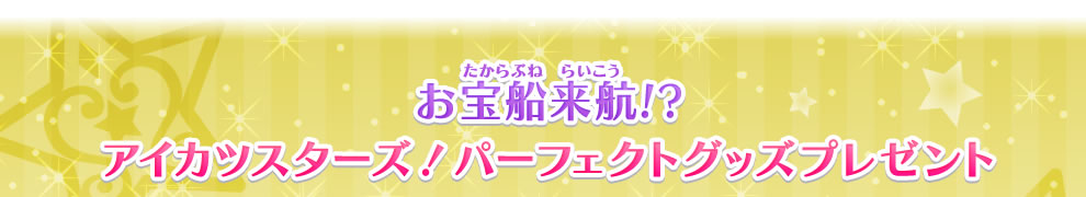 お宝船来航!?アイカツスターズ！パーフェクトグッズプレゼント